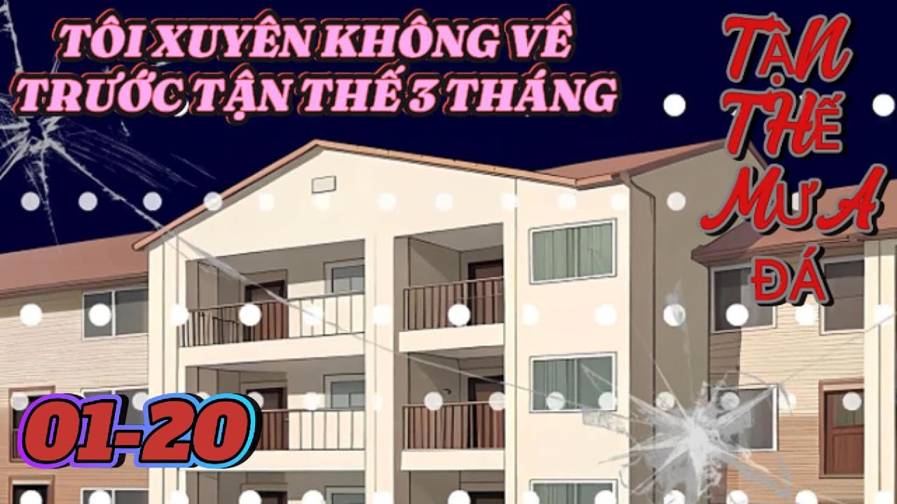 [Full dài 01-20] Đại họa mưa đá toàn cầu, tôi được tái sinh để ân đền oán trả.