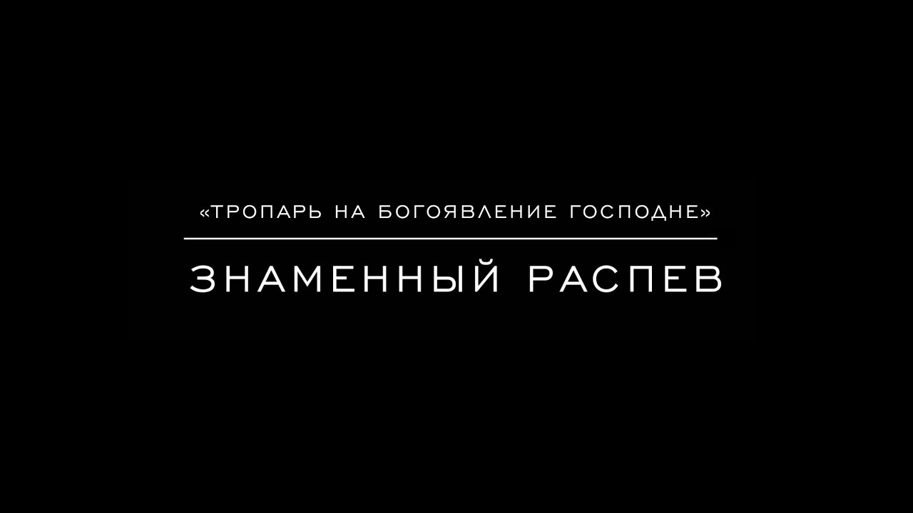 «Тропарь на Богоявление Господне» 1-й глас Знаменный распев, муз.  А. Кастальского
