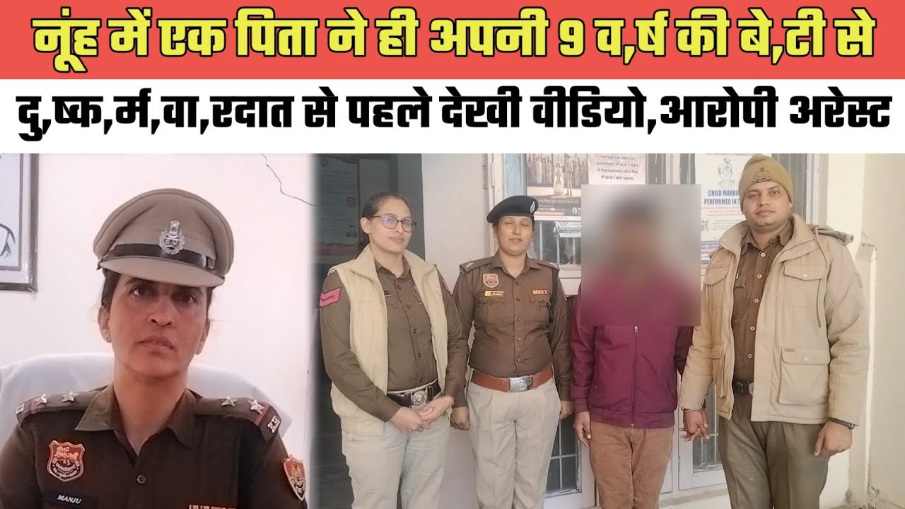 नूंह में एक पिता ने ही अपनी 9 व,र्ष की बे,टी सेदु,ष्क,र्म,वा,रदात से पहले देखी वीडियो,आरोपी अरेस्ट
