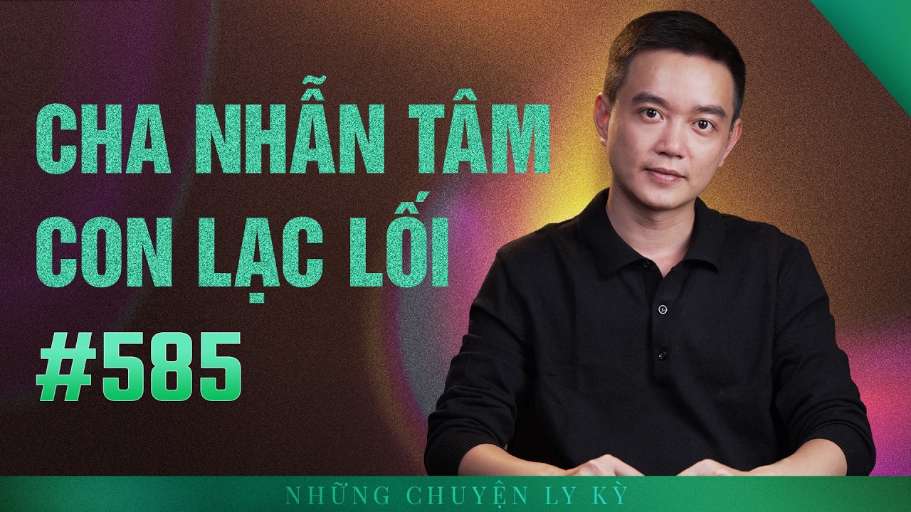 NGƯỜI CHA NHẪN TÂM VÀ ĐỨA CON LẠC LỐI - Chuyện tâm linh Nguyễn Huy kể #585