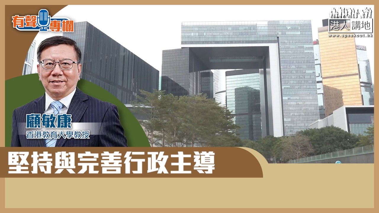 【短片】【有聲專欄】顧敏康：堅持與完善行政主導