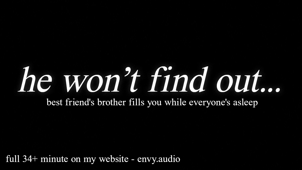 best friends brother fills you while everyone's asleep...