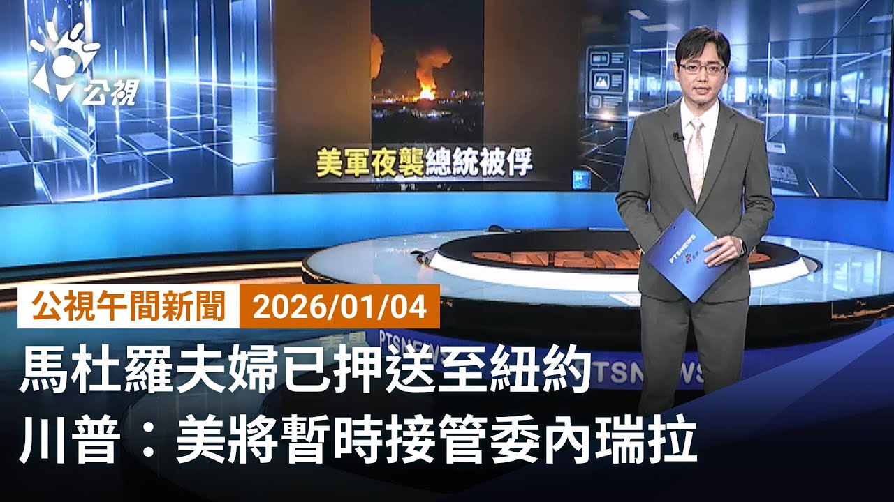 20260104 公視午間新聞 完整版｜馬杜羅夫婦已押送至紐約 川普：美將暫時接管委內瑞拉