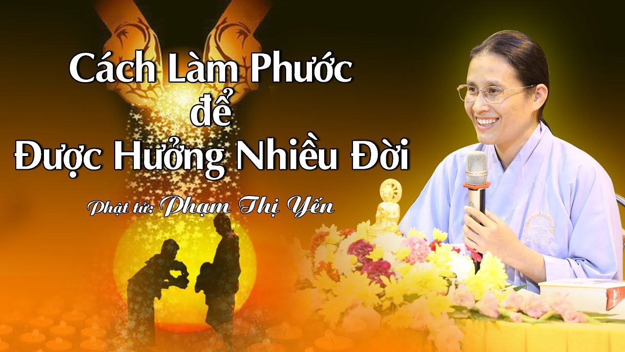 Cách Làm Phước Để Được Hưởng Nhiều Đời | Phạm Thị Yến (Tâm Chiếu Hoàn Quán)