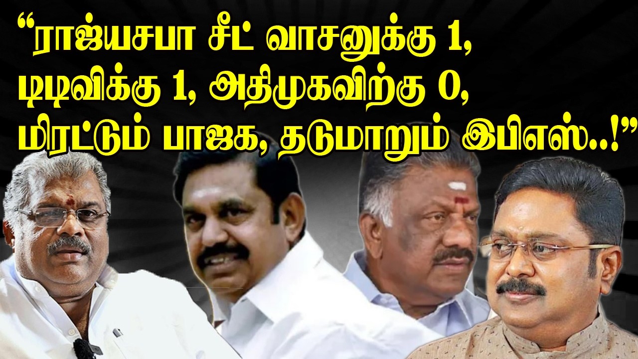 ராஜ்யசபா சீட் வாசனுக்கு 1, டிடிவிக்கு 1, அதிமுகவிற்கு 0, மிரட்டும் பாஜக,  தடுமாறும் இபிஎஸ்..!