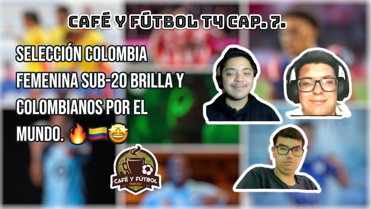 CAFÉ Y FÚTBOL T4. CAP. 7: SELECCIÓN COLOMBIA FEMENINA SUB-20 BRILLA Y COLOMBIANOS POR EL MUNDO. 🔥🇨🇴🤩