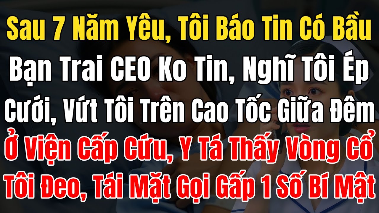 Tôi Báo Có Bầu Nhưng Bạn Trai CEO Ko Tin, Nghĩ Bị Ép Cưới Và Vứt Tôi Trên Cao Tốc, Y Tá Thấy Vòng Cổ