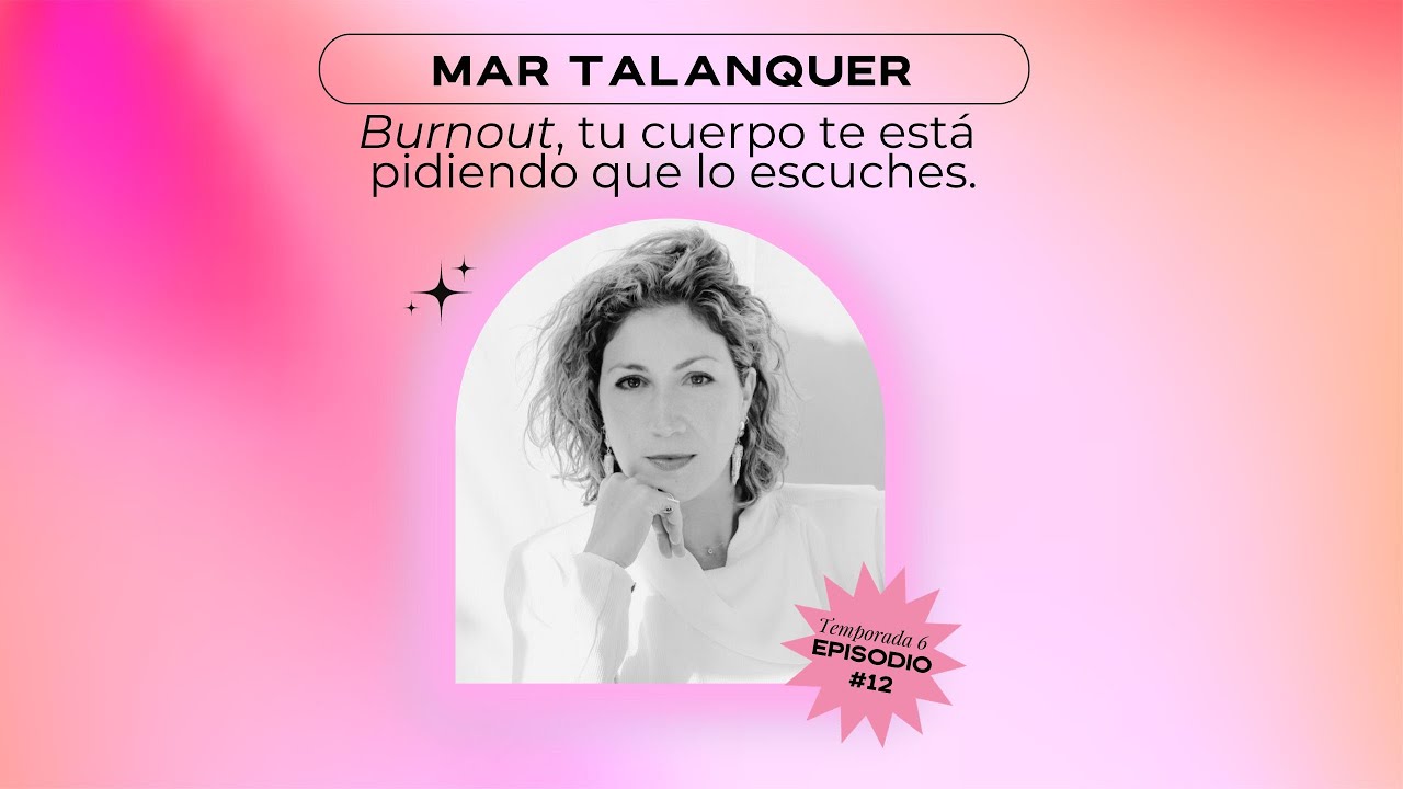 Burn out, tu cuerpo te está pidiendo que lo escuches / Mar Talanquer T6 - E12