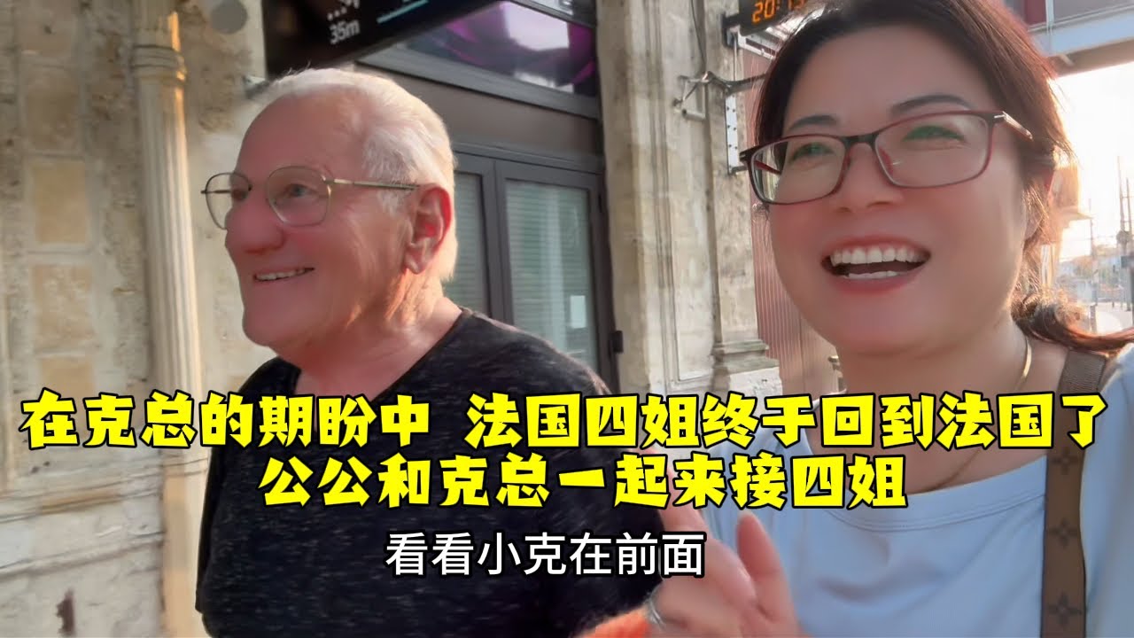 【法国四姐】在克總的期盼中法國四姐終於回到法國了公公和克總一起來接四姐