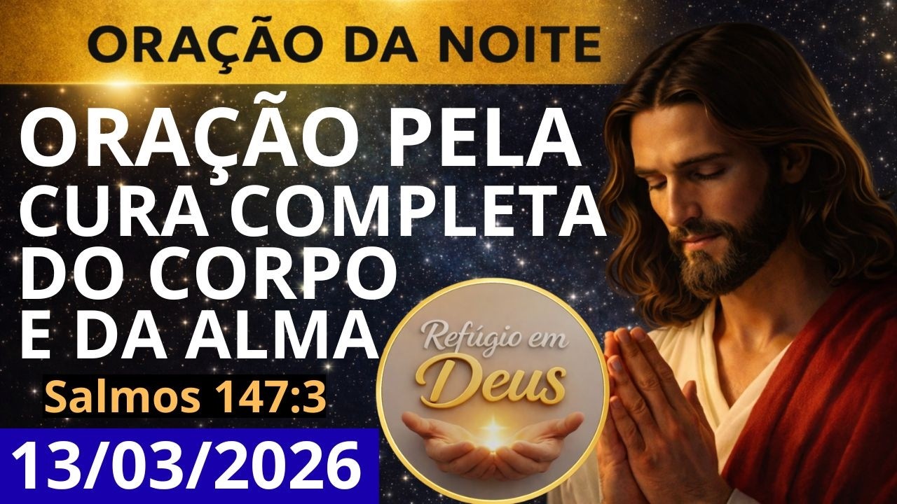 ORAÇÃO DA NOITE DE HOJE, SEXTA-FEIRA, 13/03/2026 | ORAÇÃO PELA CURA COMPLETA DO CORPO E DA ALMA