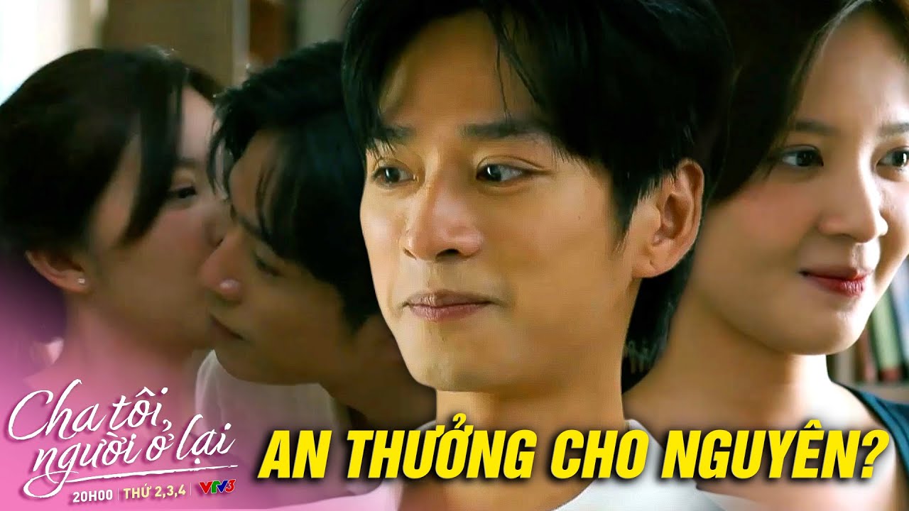 Cả nhà đi vắng, An thưởng cho Nguyên một cái thơm cực cháy | Cha Tôi, Người Ở Lại