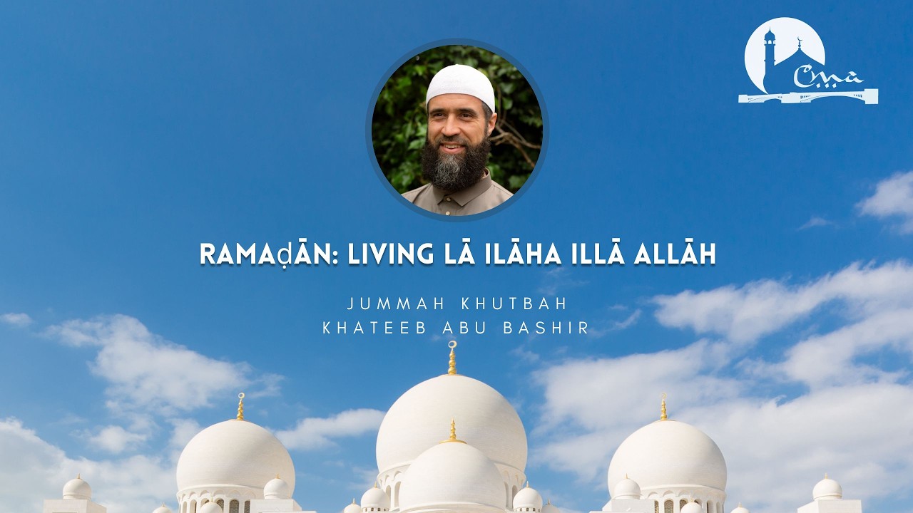 Ramaḍān: Living Lā Ilāha Illā Allāh | Jumuʿah Khutbah|  Abu Bashir | CMA