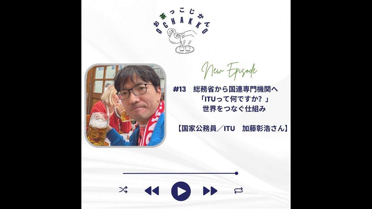 #13. 総務省から国連専門機関へ「ITUって何ですか？」世界をつなぐ仕組み 【国家公務員／ITU　加藤彰浩さん】