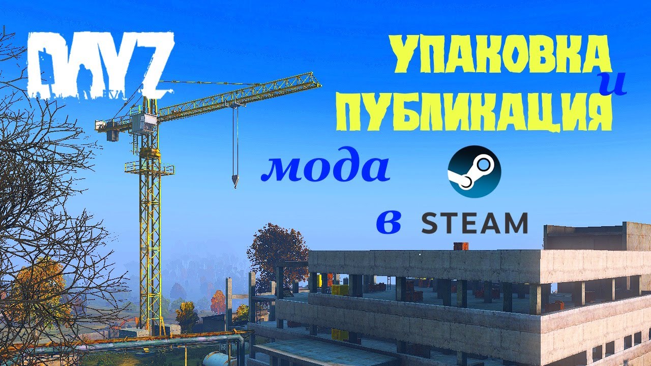 Упаковка и публикация мода DAYZ в стим (см. описание!)