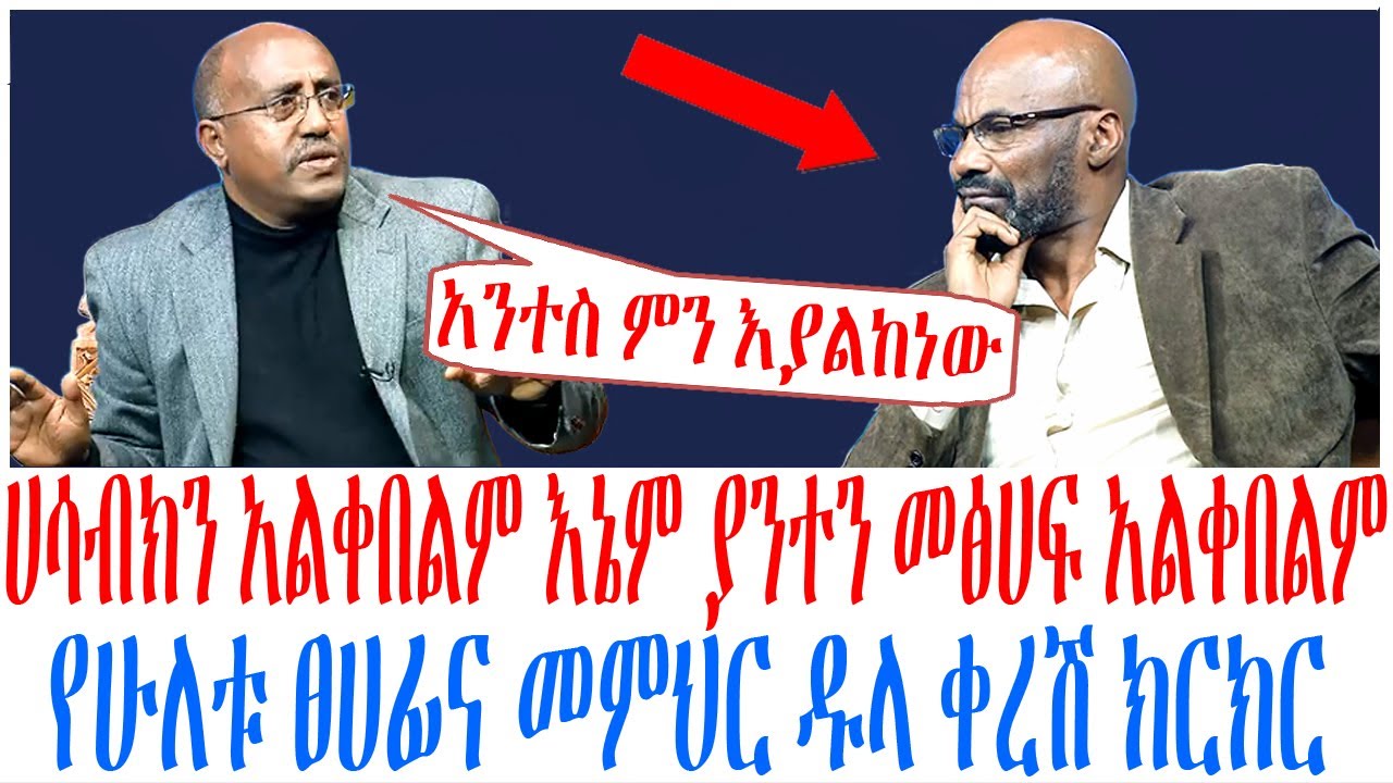 ሀሳብክን አልቀበልም እኔም ያንተን መፅሀፍ አልቀበልም የሁለቱ ፀሀፊና መምህር ዱላ ቀረሽ ክርክር