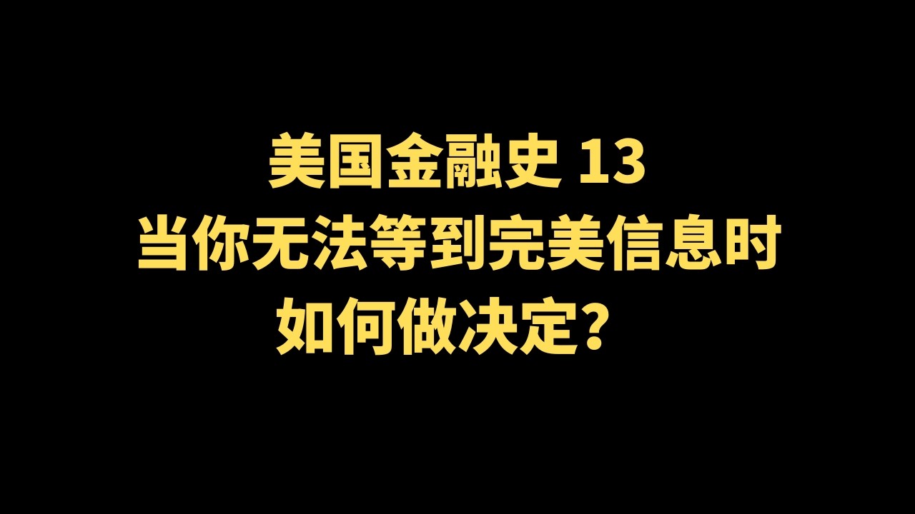 美国金融史第十三课 / 当你无法等到完美信息时，如何做决定？