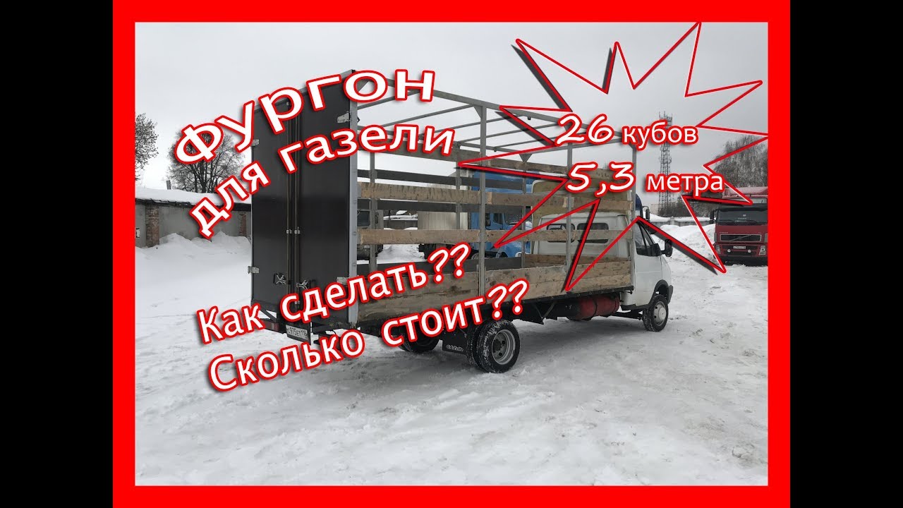 Фургон на газель 26 кубов, длина 5,3 метра. Размер.Цена.Стоимость.  Кузов для газели своими руками.