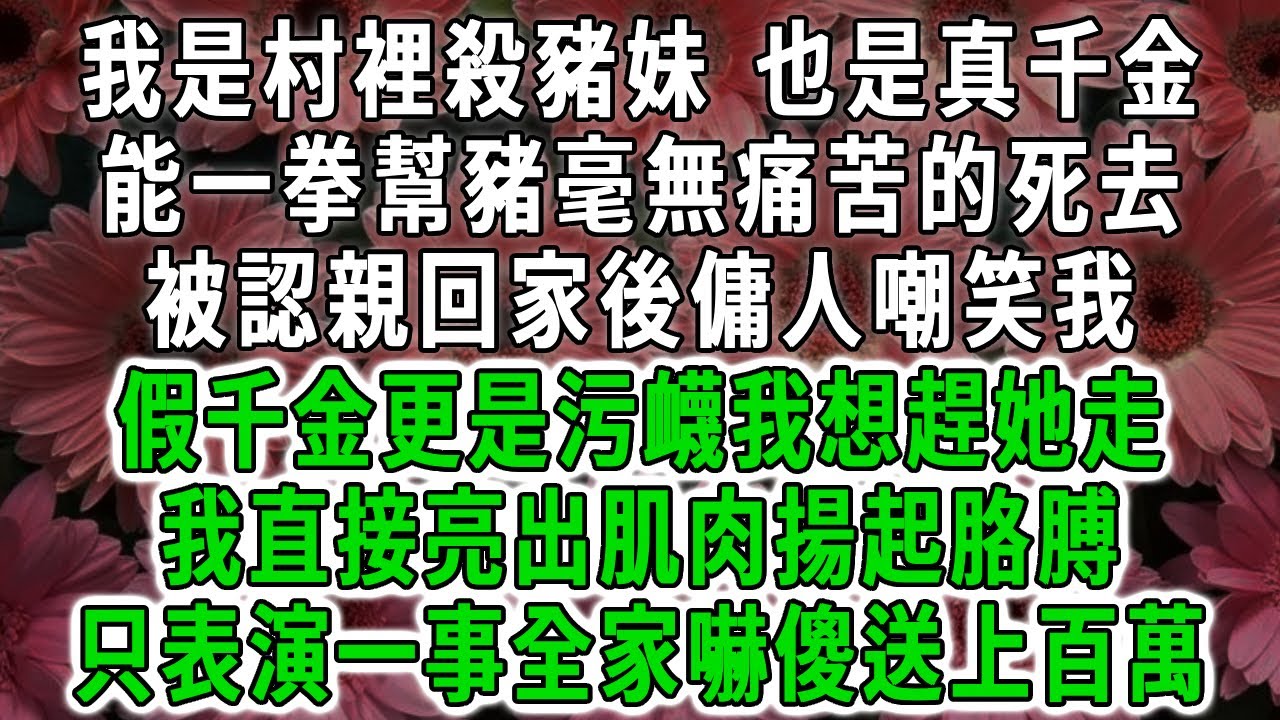 我是村裡殺豬妹，也是真千金，能一拳幫豬毫無痛苦的死去，被認親回家後傭人嘲笑我，假千金更是污衊我想趕她走，我直接亮出肌肉揚起胳膊，只表演一事全家嚇傻送上百萬！#荷上清風 #爽文