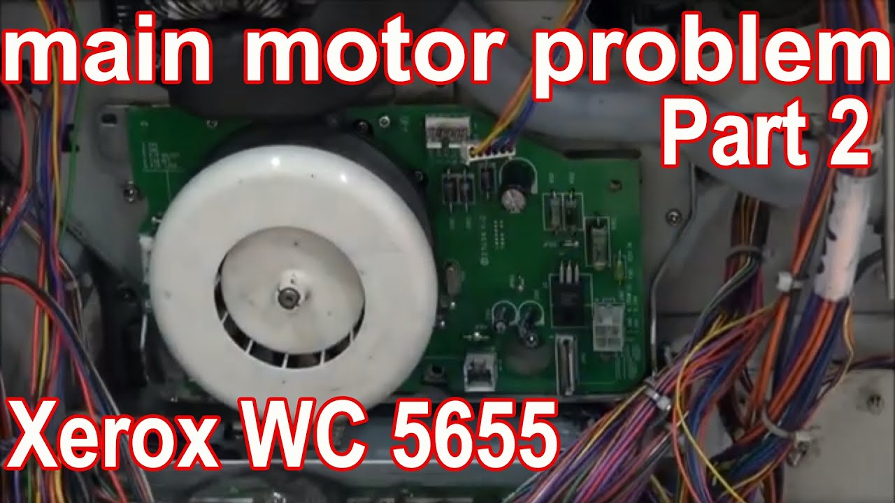 Xerox Workcentre 5655 main motor problem  - PART 2