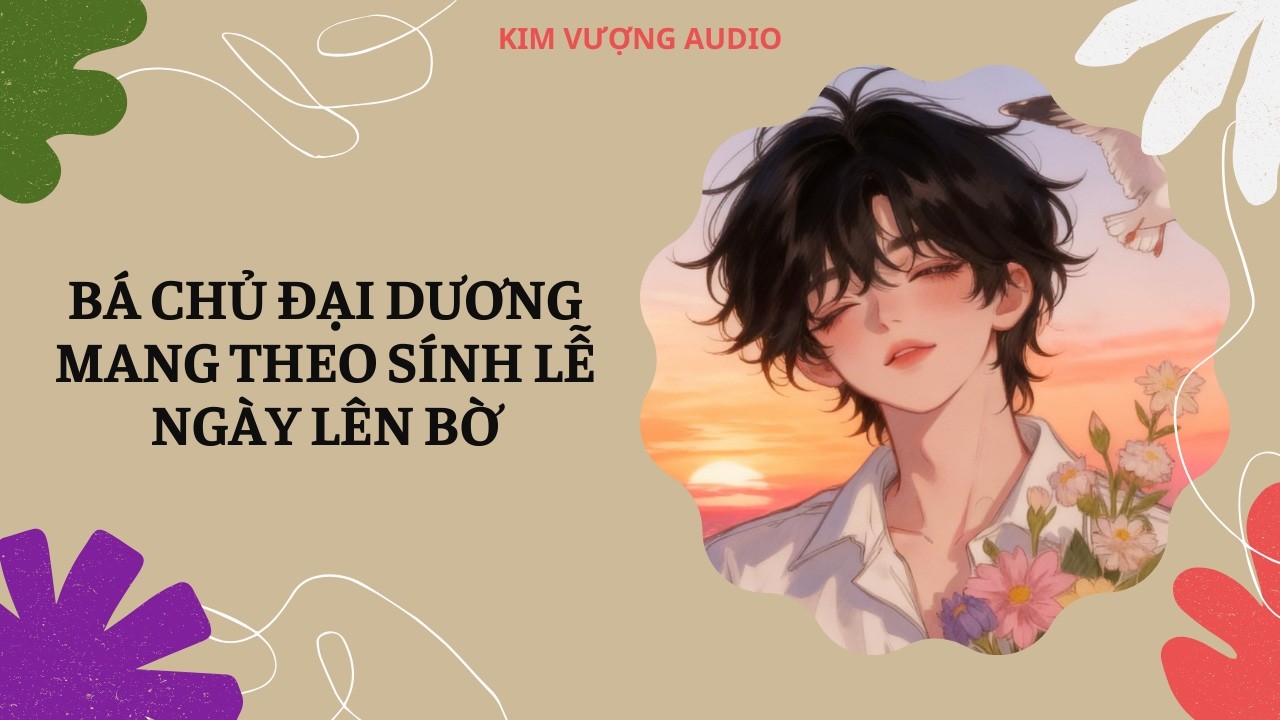 [Đam Mỹ Audio] [Full] BÁ CHỦ ĐẠI DƯƠNG MANG THEO SÍNH LỄ NGÀY LÊN BỜ [Kim Vượng audio]