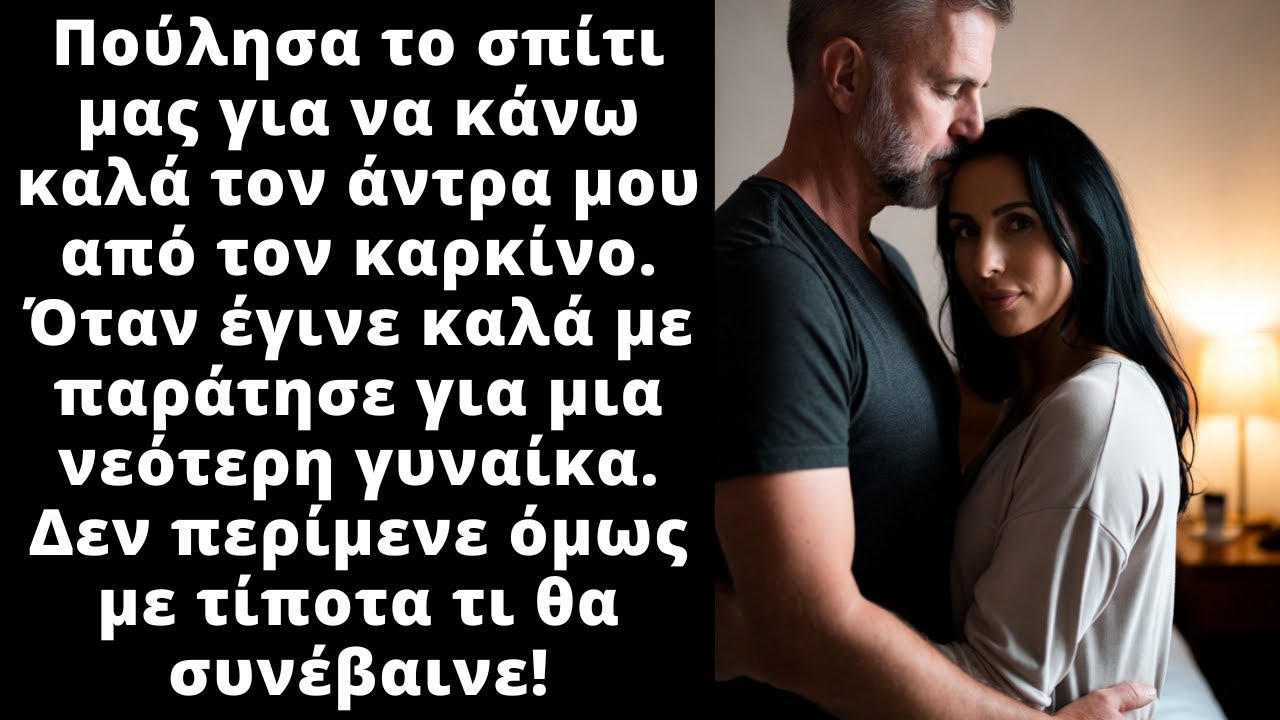 Πούλησα το σπίτι για να ζήσει ο άντρας μου και όταν έγινε καλά με παράτησε για μια νεότερη γυναίκα