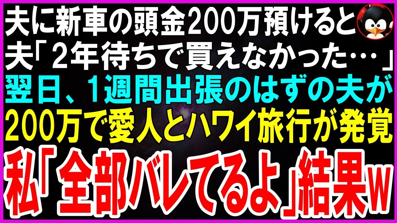 【スカッとする話】夫に新車の頭金200万預けると夫「2年待ちで買えなかった…」翌日、1週間出張のはずの夫が頭金の200万で愛人とのハワイ旅行が発覚し、私「全部バレてるよ」結果【修羅場】【シニア】