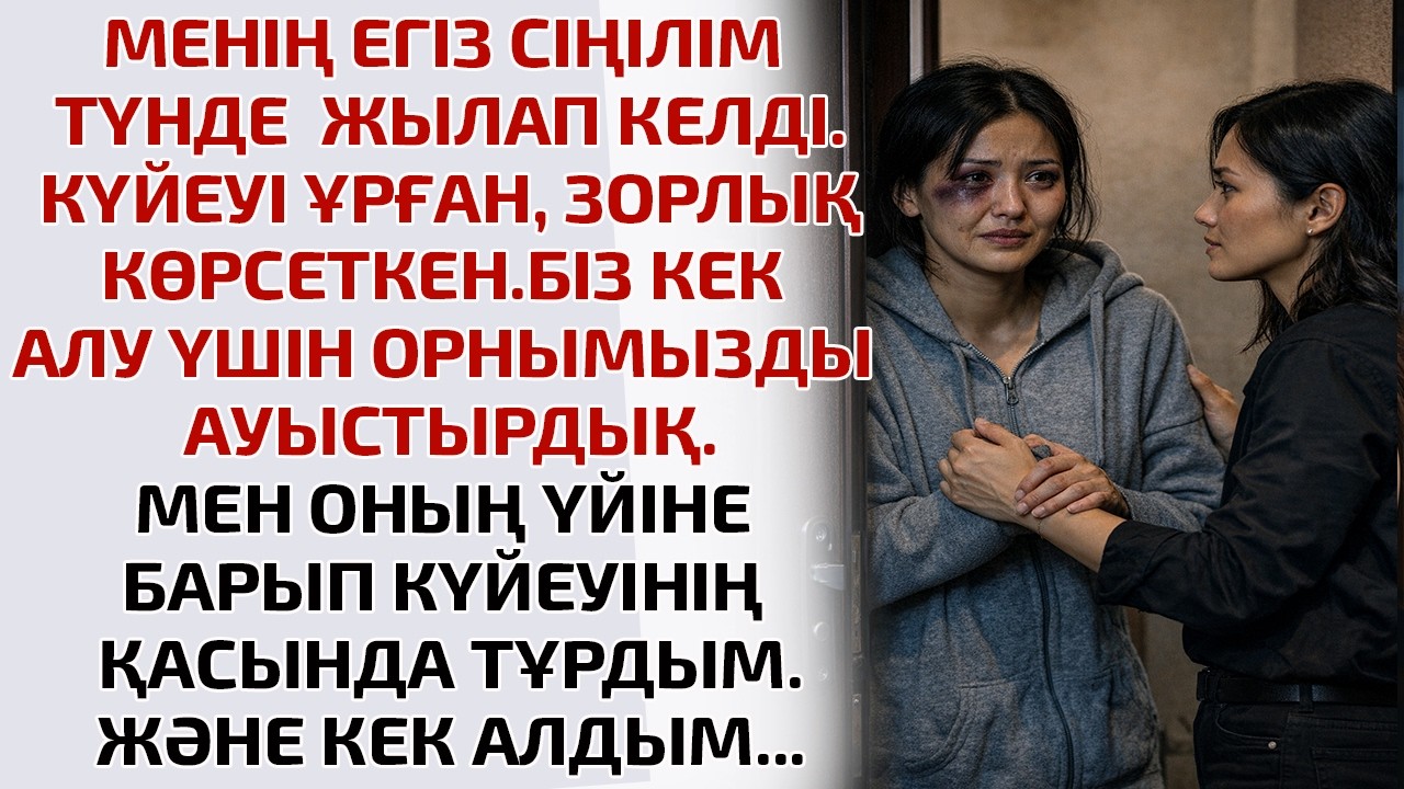 МЕНІҢ ЕГІЗ СІҢІЛІМ ТҮНДЕ ЖЫЛАП КЕЛДІ. КҮЙЕУІ ҰРҒАН, ЗОРЛЫҚ КӨРСЕТКЕН. БІЗ КЕК АЛУ ҮШІН ОРНЫМЫЗДЫ