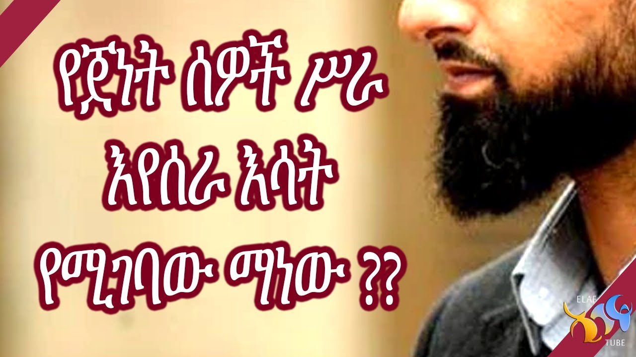 የጀነት ሰዎች ሥራ እየሰራ እሳት የሚገባው ማነው ?? ||  እራሳችንን እንፈትሽ