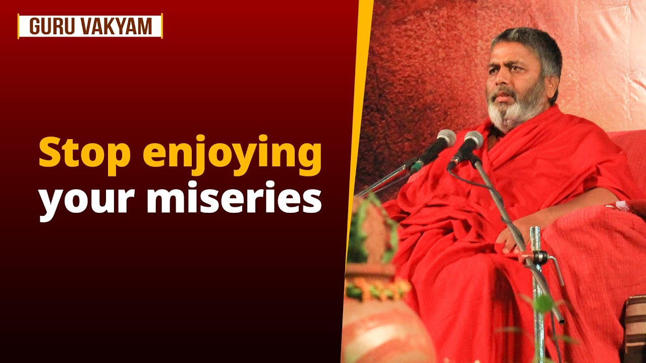 Guru Vakyam Episode 1341 : Stop enjoying your miseries.