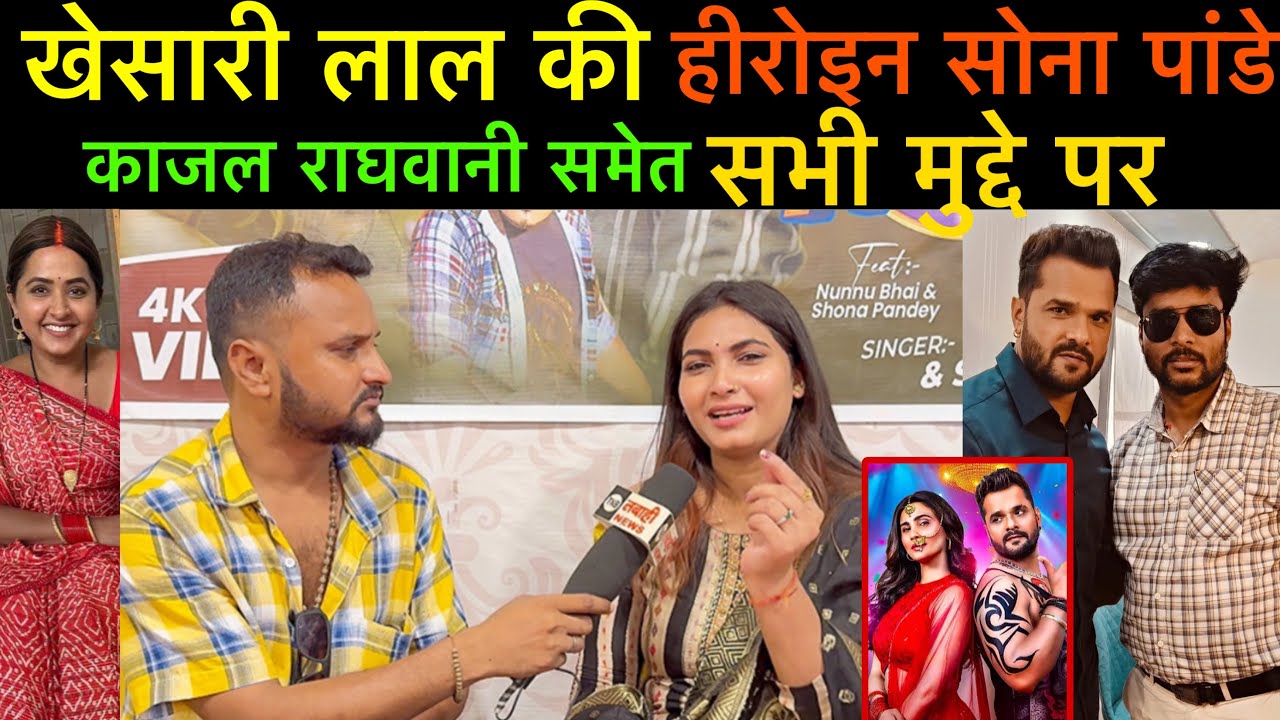 #khesarilalyadav की हेरोइन #सोना पांडे पहली बार #kajalraghwani समेत सभी मुद्दे पर जमकर बोली