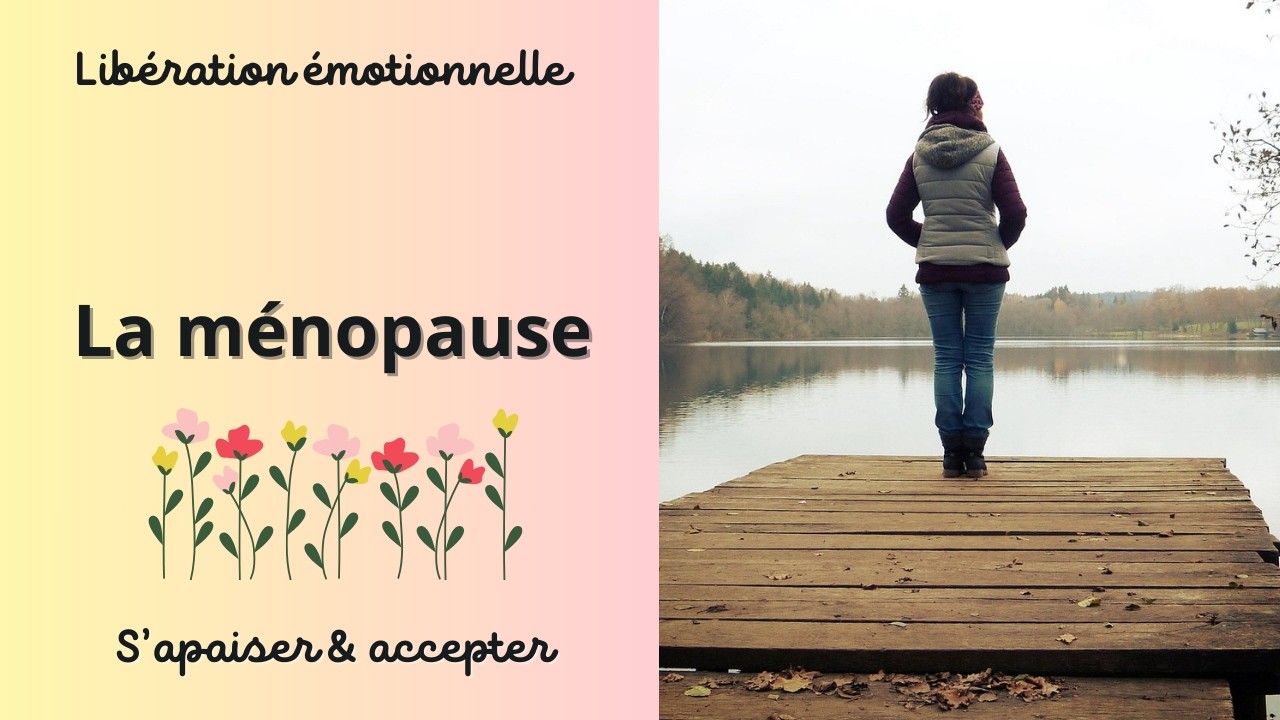 La ménopause - S'apaiser & Accepter - Libération émotionnelle