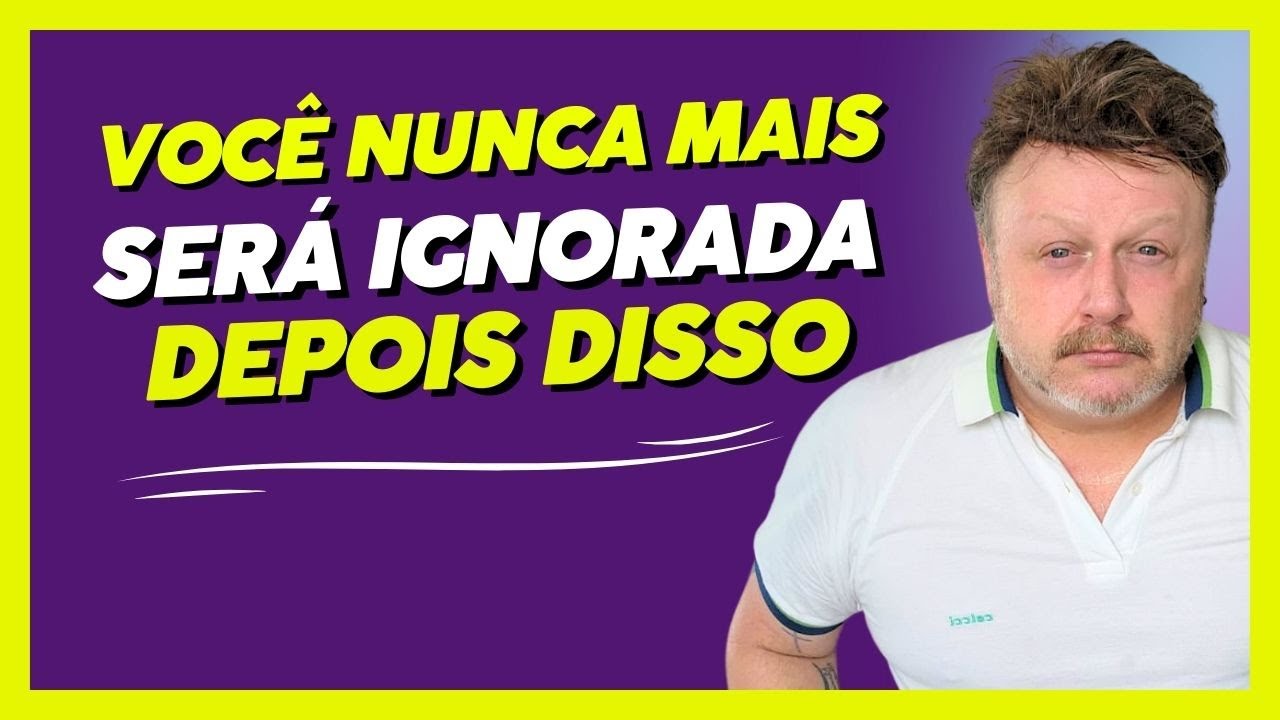 VOCÊ NUNCA MAIS SERÁ IGNORADA DEPOIS DISSO