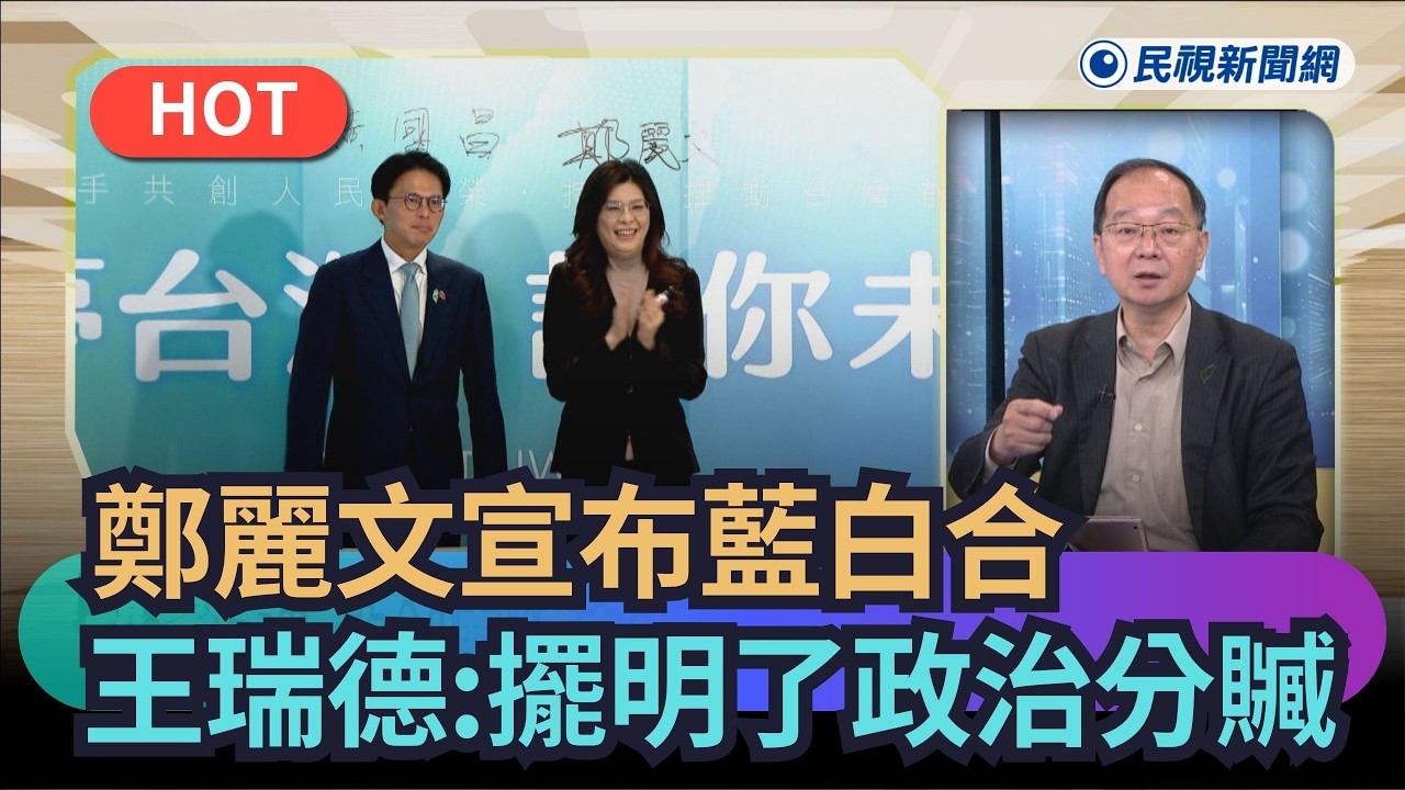 【】藍白合確定！鄭麗文宣布兩黨選舉合作　王瑞德：擺明了政治分贓