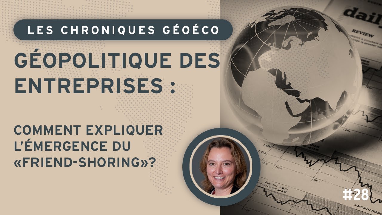 G&eacute;opolitique des entreprises : comment expliquer l'&eacute;mergence du &laquo; friend-shoring &raquo; ?