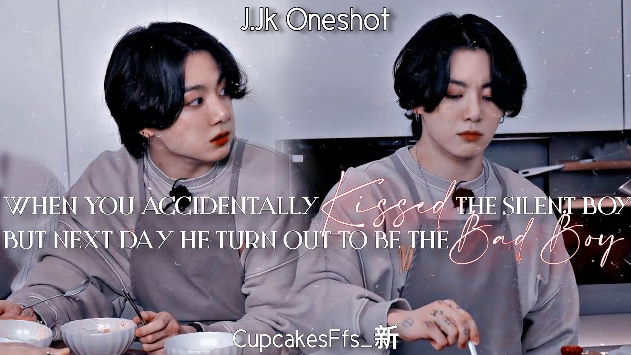 J.Jk Ff || When You Accidentally Kissed the Silent Boy, But Next Day he Turn Out To be The Bad Boy..