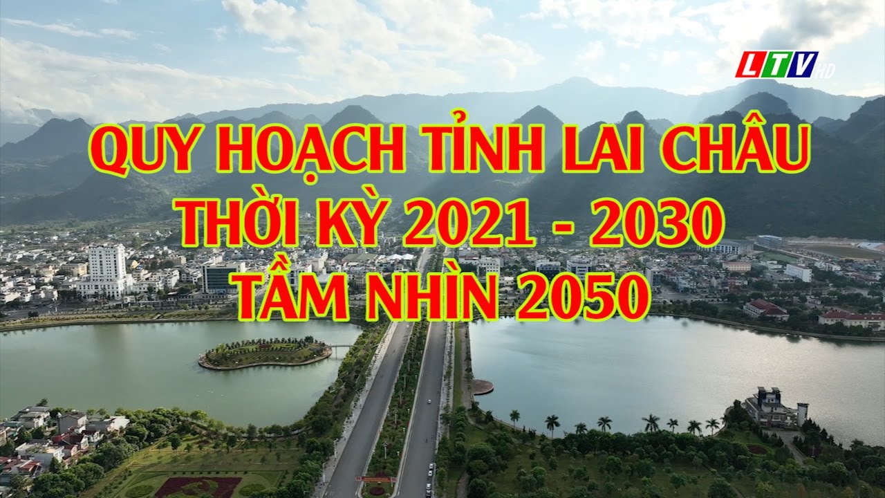QUY HOẠCH TỈNH LAI CH&Acirc;U, THỜI KỲ 2021 - 2030, TẦM NH&Igrave;N 2050