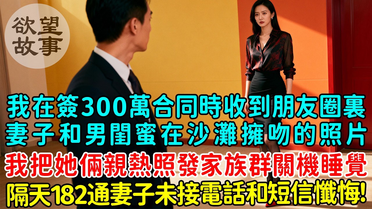 我在簽300萬合同時收到朋友圈裏妻子和男閨蜜在沙灘擁吻的照片，我轉手把她倆照片發到家族群關機睡覺，隔天182通妻子的未接電話和幾十條懺悔信息！必須離婚了！