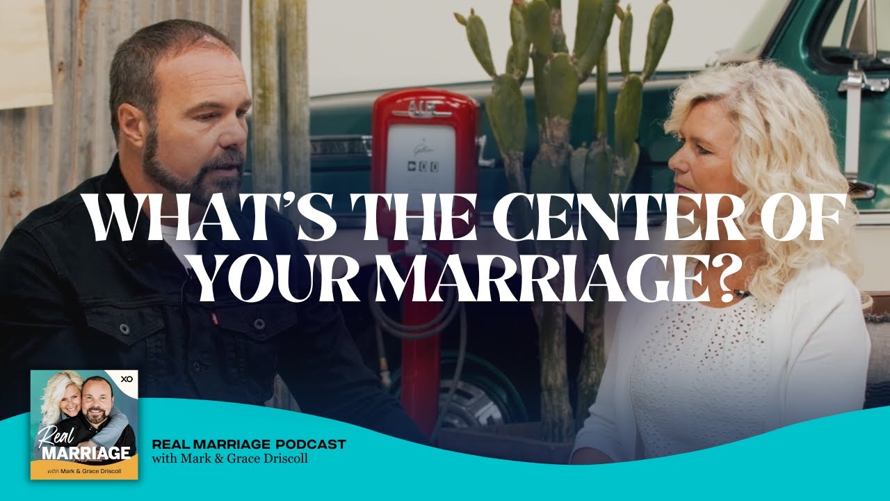 What's the Center of Your Marriage? | Real Marriage Podcast | Mark & Grace Driscoll