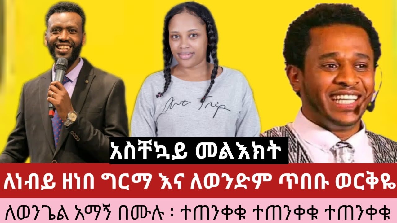 አስቸኳይ መልእክት፡ ለነብይ ዘነበ ግርማ እና ለወንድም ጥበቡ ወርቅዬ ፡ነብይት ሰላም መሰለ