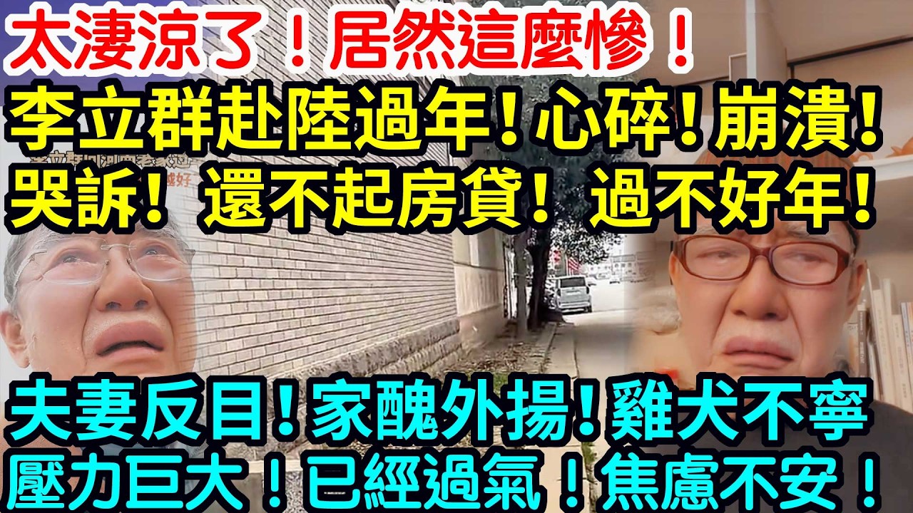 太淒涼了！居然這麼慘！李立群赴陸過年！心碎！崩潰！哭訴！還不起房貸！過不好年！夫妻反目！家醜外揚！雞犬不寧！壓力巨大！已經過氣！焦慮不安！