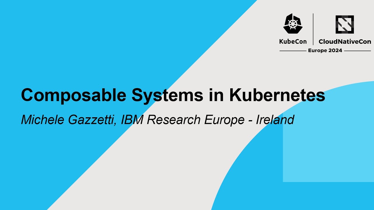 Composable Systems in Kubernetes - Michele Gazzetti, IBM Research Europe - Ireland