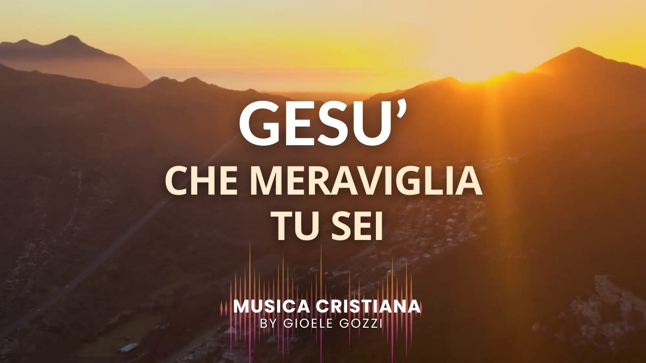 Gesù che Meraviglia Tu sei - By Gioele Gozzi