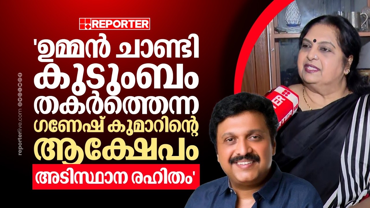 'ഉമ്മന്‍ ചാണ്ടി കുടുംബം തകര്‍ത്തെന്ന ഗണേഷ് കുമാറിന്റെ ആക്ഷേപത്തില്‍ ഒരു യാഥാര്‍ത്ഥ്യവുമില്ല'