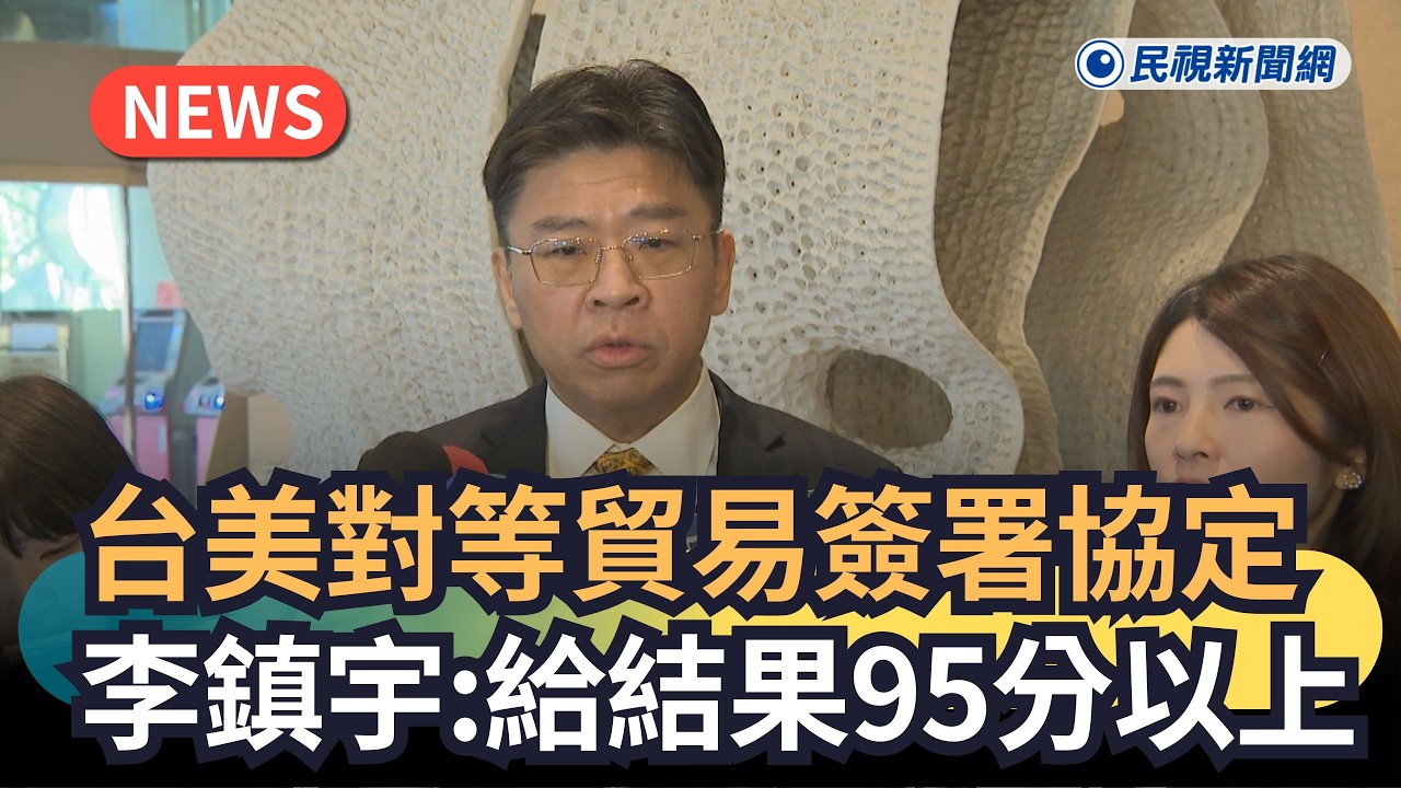 發燒新聞／台美對等貿易簽署協定　李鎮宇：給結果95分以上｜民視新聞｜