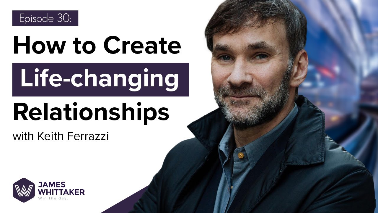 How to Create Life-changing Relationships with Keith Ferrazzi: Ep 30 | Win the Day w James Whittaker