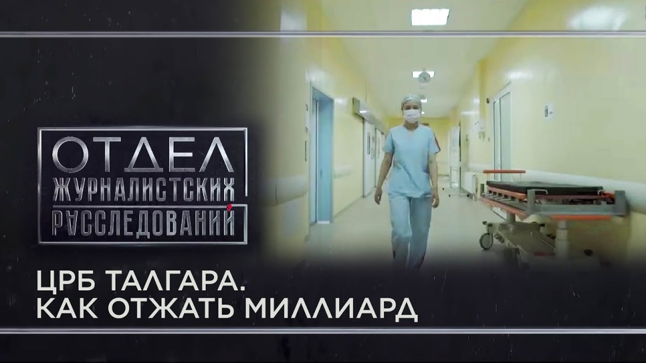 ЦРБ Талгара. Как отжать миллиард. «Отдел журналистских расследований»