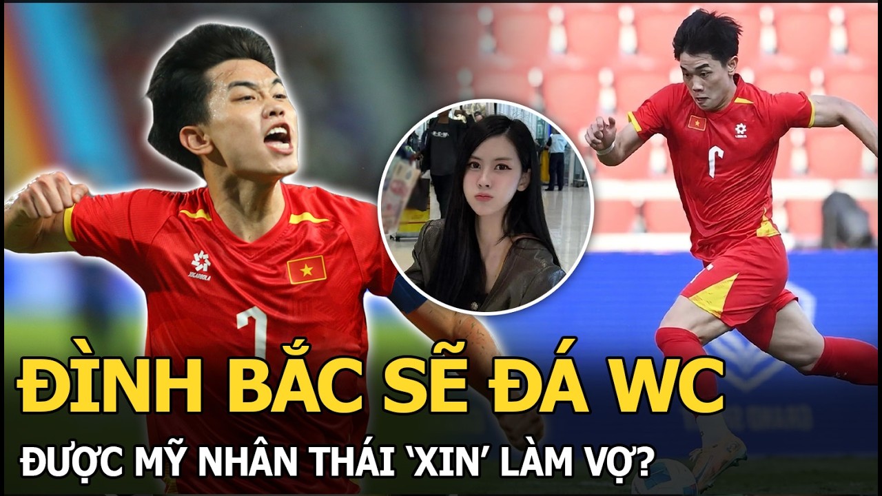 Đình Bắc sẽ đá WC, được mỹ nhân Thái ‘xin’ làm vợ?