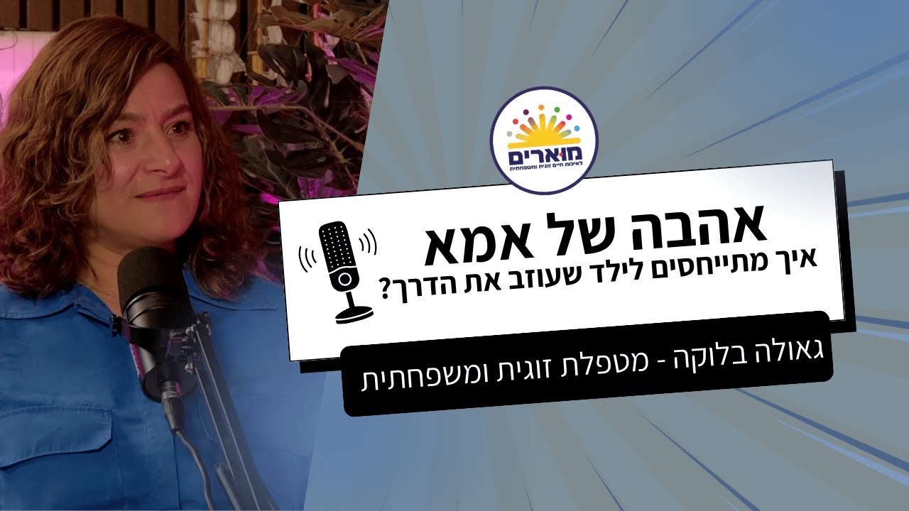 אהבה של אמא - איך מתייחסים לילד שעוזב את הדרך? | גאולה בלוקה - מדריכה ומטפלת זוגית מוסמכת