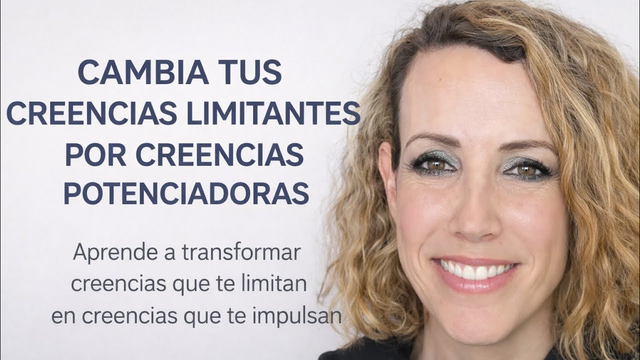CAMBIA TUS CREENCIAS LIMITANTES POR CREENCIAS POTENCIADORAS