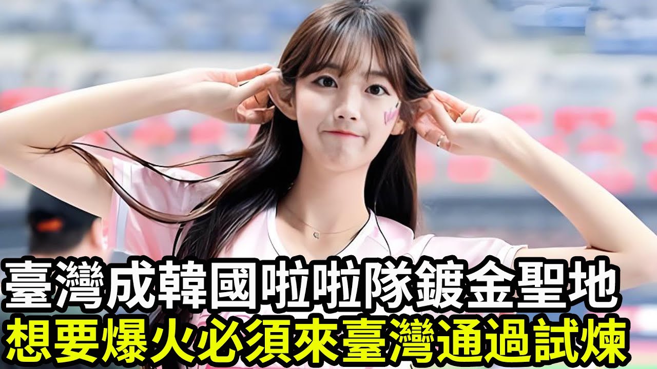 臺灣成韓國啦啦隊鍍金聖地，想要爆火必須來臺灣通過試煉！